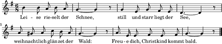 \relative c'' { \key g \major \time 6/8 \autoBeamOff \set Staff.midiInstrument = #"flute" \set Score.tempoHideNote = ##t \tempo 8 = 132
b4 b8 a b a | g4.~ g4 r8
g4 e8 g fis e | d4.~ d4 r8
a'8 gis a c b a | g4.~ g4 r8
a8. e16 e8 fis e fis | g4.~ g4 r8 \bar "|."
}
\addlyrics {
Lei -- se rie -- selt der | Schnee,
still und starr liegt der | See,
weih -- nacht -- lich glän -- zet der | Wald:
Freu -- e dich, Christ -- kind kommt bald.
}