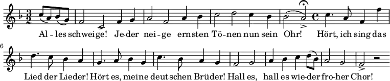 \relative c'' { \key f \major \time 3/2 \partial 2
c8( a8) bes8( g8) | f2 c2 f4 g4 |
a2 f2 a4 bes4 | c2 d2 c4 bes4 | \partial 1 bes2( a2->) \fermata \bar "|:" |
\time 4/4 c4. a8 f4 f'4 | d4. c8 bes4 a4 |
g4. a8 bes4 g4 | c4. bes8 a4 g4 | f2 g2 | a4 bes4 c4 d8( bes8)|
a2 g2 | f2-> r2 \bar ":|"
}
\addlyrics {
Al -- les | schwei -- ge! Je -- der | nei -- ge ern -- sten |
Tö -- nen nun sein | Ohr! | Hört, ich sing das | Lied der Lie -- der! |
Hört es, mei -- ne | deut -- schen Brü -- der! | Hall es, |
hall es wie -- der | fro -- her | Chor!
}